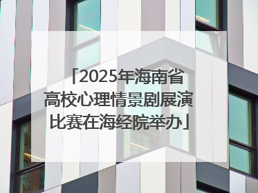 2025年海南省高校心理情景剧展演比赛在海经院举办