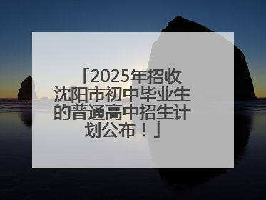 2025年招收沈阳市初中毕业生的普通高中招生计划公布！