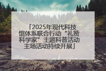 2025年现代科技馆体系联合行动“礼赞科学家”主题科普活动主场活动持续开展