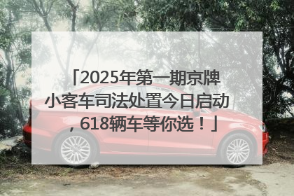 2025年第一期京牌小客车司法处置今日启动，618辆车等你选！