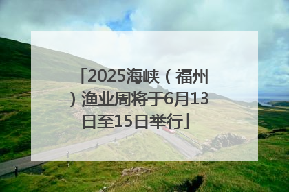 2025海峡（福州）渔业周将于6月13日至15日举行