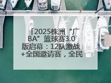 2025株洲“厂BA”篮球赛3.0版启幕：12队激战+全国邀请赛，全民狂欢升级