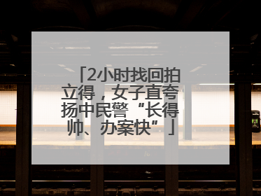 2小时找回拍立得，女子直夸扬中民警“长得帅、办案快”