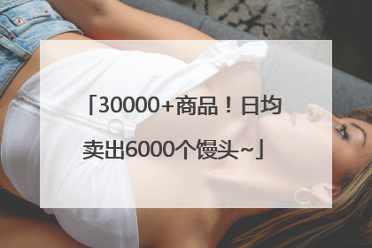 30000+商品！日均卖出6000个馒头~