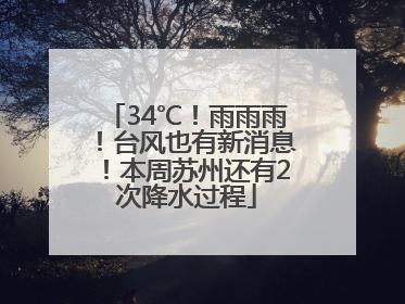 34℃！雨雨雨！台风也有新消息！本周苏州还有2次降水过程