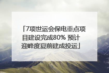 7项世运会保电重点项目建设完成80% 预计迎峰度夏前建成投运