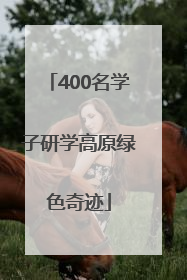 400名学子研学高原绿色奇迹