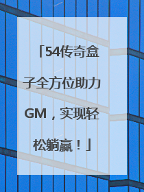 54传奇盒子全方位助力GM，实现轻松躺赢！