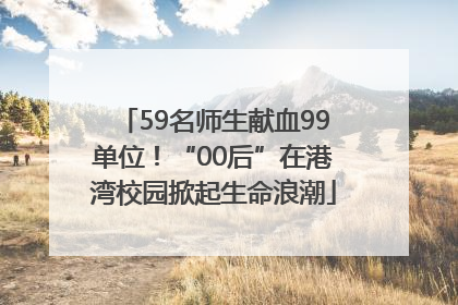 59名师生献血99单位！“00后”在港湾校园掀起生命浪潮