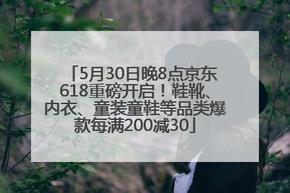5月30日晚8点京东618重磅开启！鞋靴、内衣、童装童鞋等品类爆款每满200减30