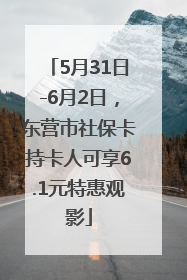 5月31日-6月2日，东营市社保卡持卡人可享6.1元特惠观影