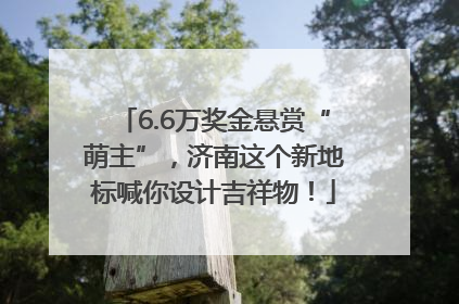 6.6万奖金悬赏“萌主”，济南这个新地标喊你设计吉祥物！