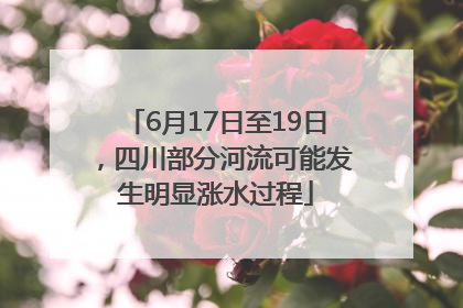 6月17日至19日，四川部分河流可能发生明显涨水过程