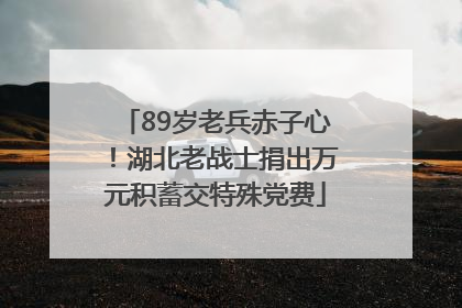 89岁老兵赤子心！湖北老战士捐出万元积蓄交特殊党费