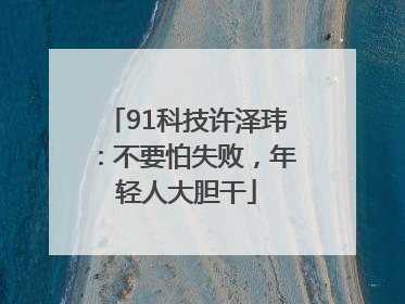 91科技许泽玮：不要怕失败，年轻人大胆干