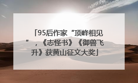 95后作家“顶峰相见”，《志怪书》《御兽飞升》获黄山征文大奖