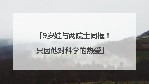 9岁娃与两院士同框！只因他对科学的热爱