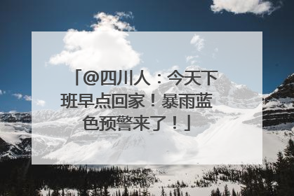 @四川人：今天下班早点回家！暴雨蓝色预警来了！