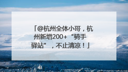 @杭州全体小哥，杭州新增200+“骑手驿站”，不止清凉！