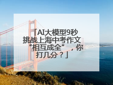 AI大模型9秒挑战上海中考作文“相互成全”，你打几分？