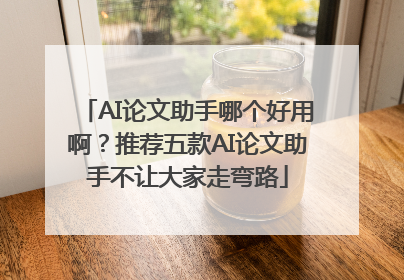 AI论文助手哪个好用啊？推荐五款AI论文助手不让大家走弯路