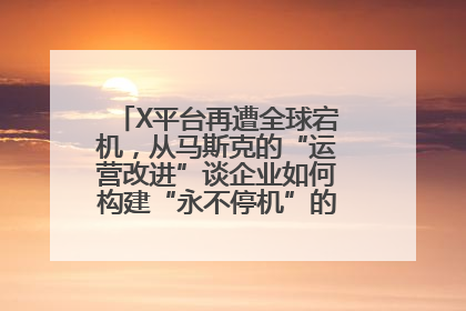 X平台再遭全球宕机，从马斯克的“运营改进”谈企业如何构建“永不停机”的数字护城河