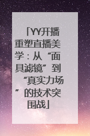 YY开播重塑直播美学：从“面具滤镜”到“真实力场”的技术突围战